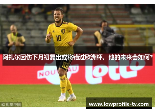 阿扎尔因伤下月初复出或将错过欧洲杯，他的未来会如何？